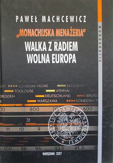 Paweł Machcewicz - "'Monachijska menażeria'. Walka z Radiem Wolna Europa 1950-1989" (IPN - ISP PAN, 2007)